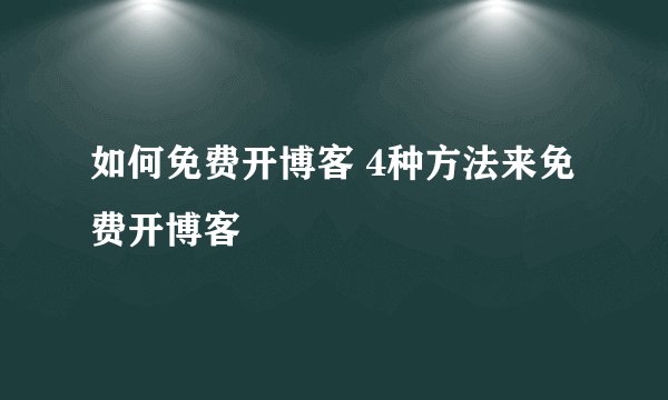 如何免费开博客 4种方法来免费开博客