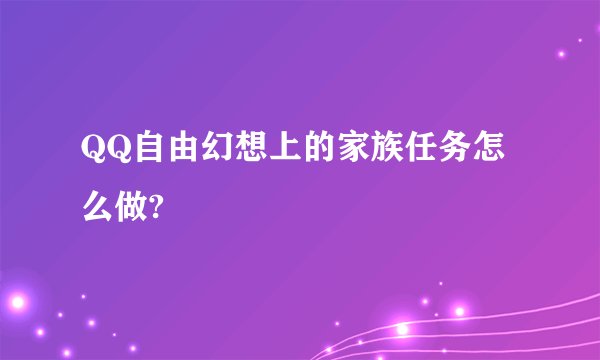 QQ自由幻想上的家族任务怎么做?