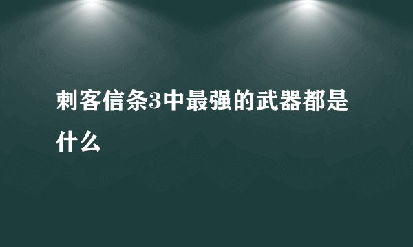 刺客信条3中最强的武器都是什么