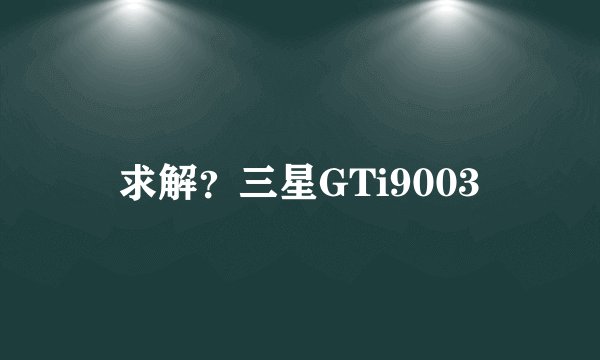 求解？三星GTi9003