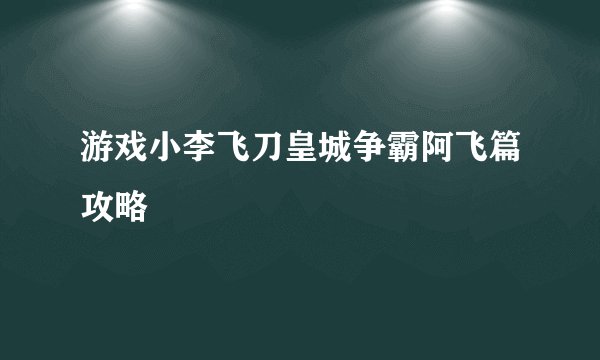 游戏小李飞刀皇城争霸阿飞篇攻略
