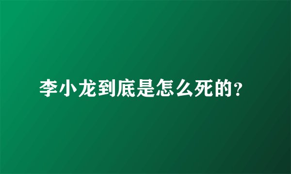 李小龙到底是怎么死的？