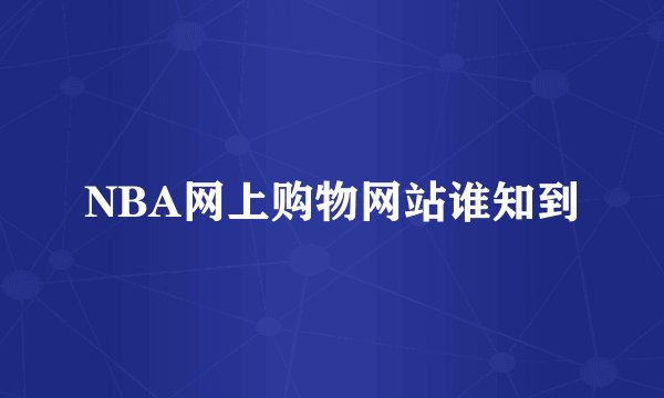 NBA网上购物网站谁知到