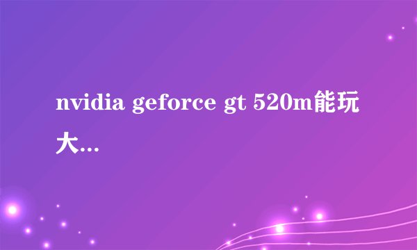 nvidia geforce gt 520m能玩大型游戏吗？