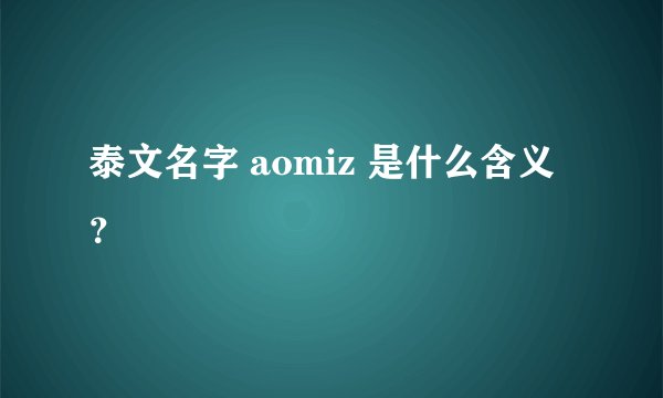 泰文名字 aomiz 是什么含义？