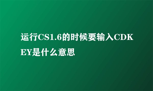 运行CS1.6的时候要输入CDKEY是什么意思