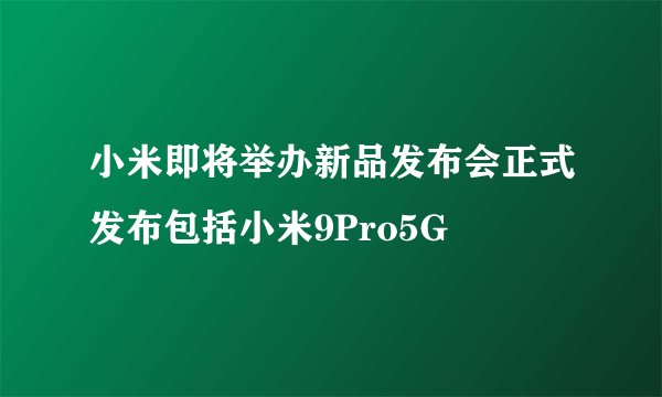 小米即将举办新品发布会正式发布包括小米9Pro5G