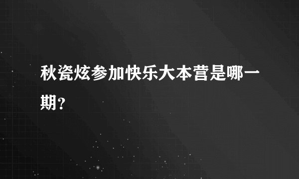 秋瓷炫参加快乐大本营是哪一期？