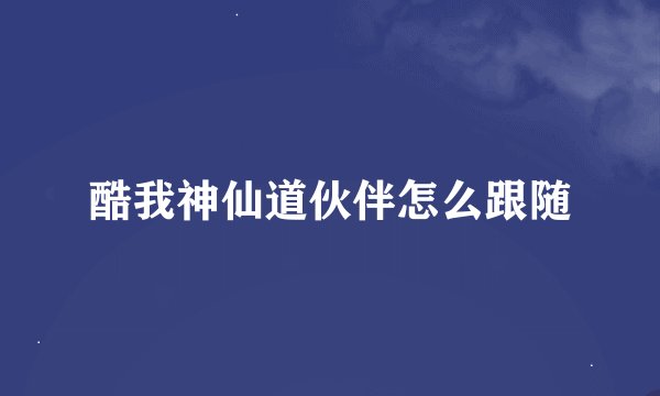 酷我神仙道伙伴怎么跟随