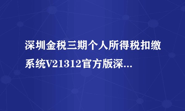 深圳金税三期个人所得税扣缴系统V21312官方版深圳金税三期个人所得税扣缴系统V21312官方版功能简介