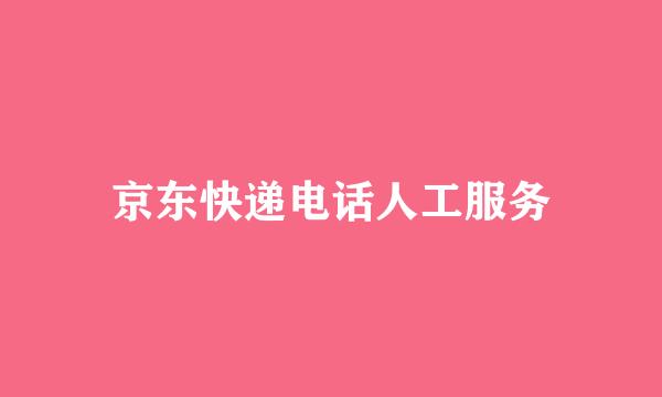 京东快递电话人工服务
