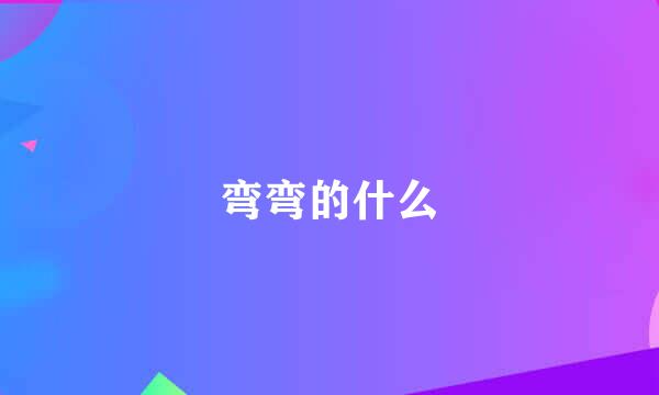 弯弯的什么