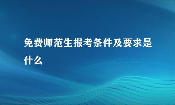 免费师范生报考条件及要求是什么