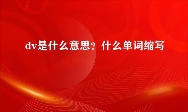 dv是什么意思？什么单词缩写