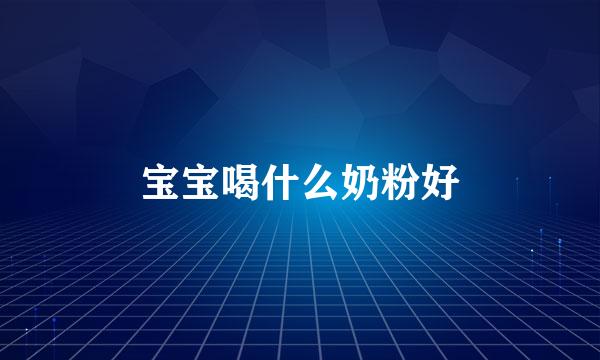 宝宝喝什么奶粉好