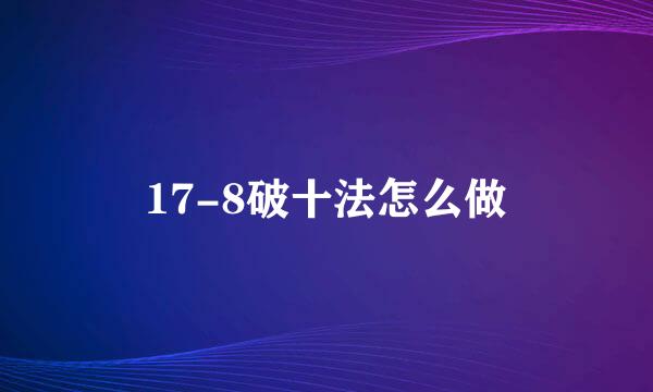 17-8破十法怎么做
