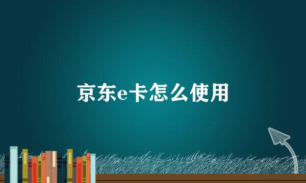 京东e卡怎么使用