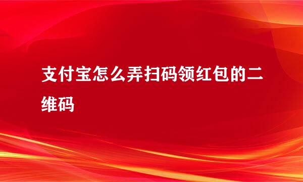 支付宝怎么弄扫码领红包的二维码