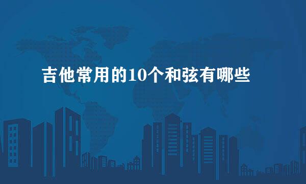 吉他常用的10个和弦有哪些