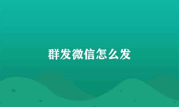 群发微信怎么发
