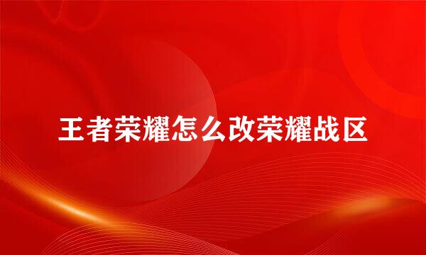 王者荣耀怎么改荣耀战区