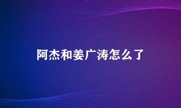 阿杰和姜广涛怎么了