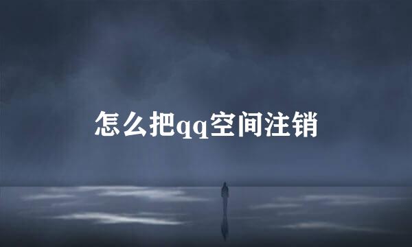 怎么把qq空间注销