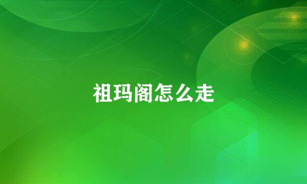 祖玛阁怎么走