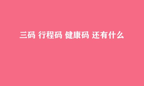 三码 行程码 健康码 还有什么