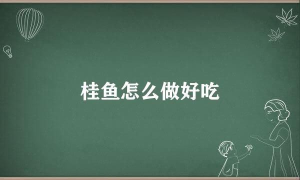 桂鱼怎么做好吃