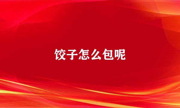 饺子怎么包呢