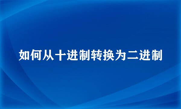 如何从十进制转换为二进制
