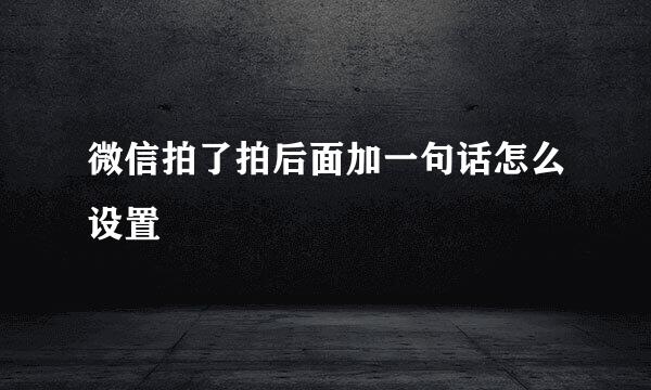 微信拍了拍后面加一句话怎么设置