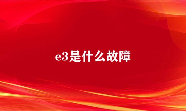 e3是什么故障