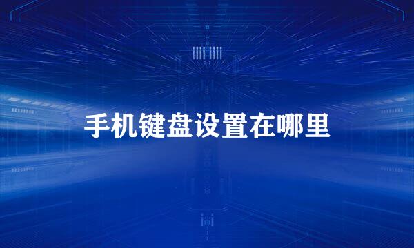 手机键盘设置在哪里