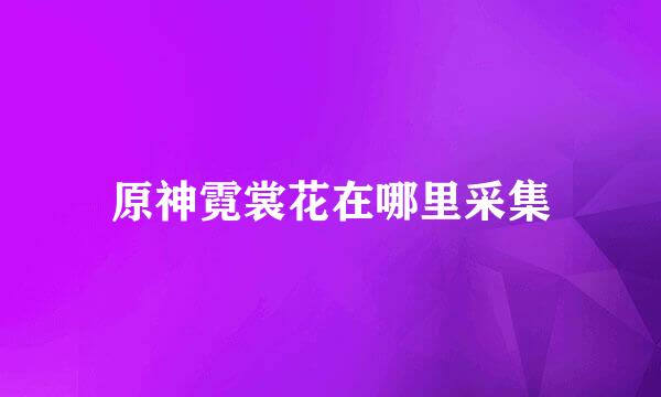 原神霓裳花在哪里采集