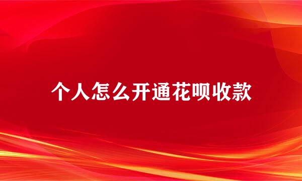 个人怎么开通花呗收款