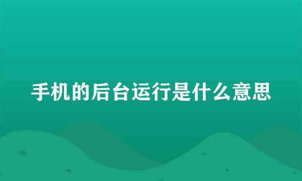 手机的后台运行是什么意思