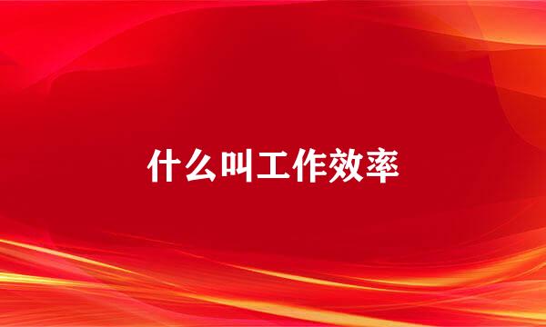 什么叫工作效率