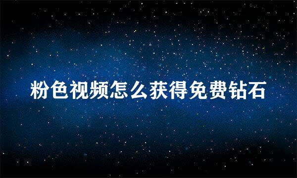 粉色视频怎么获得免费钻石