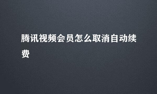 腾讯视频会员怎么取消自动续费