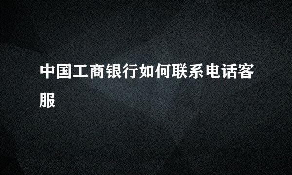 中国工商银行如何联系电话客服