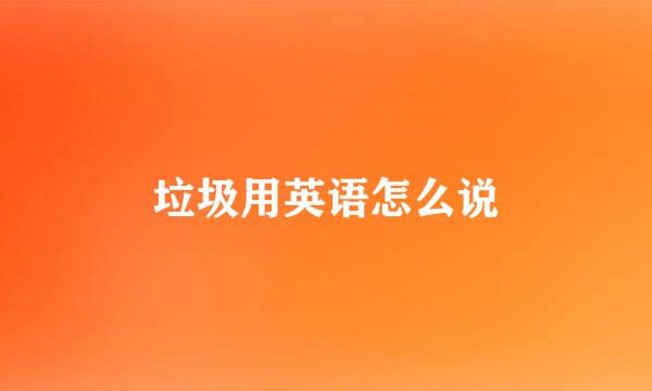 垃圾用英语怎么说