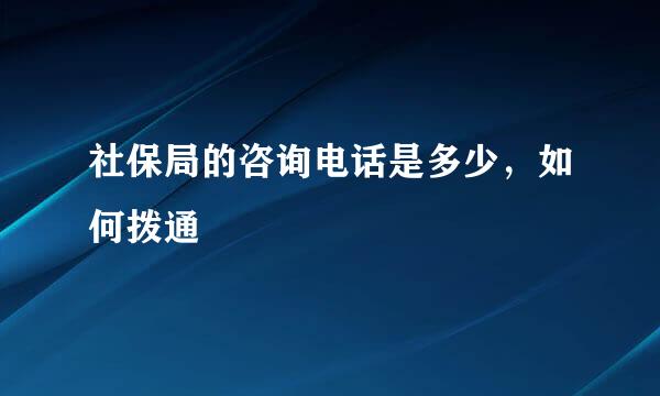 社保局的咨询电话是多少，如何拨通