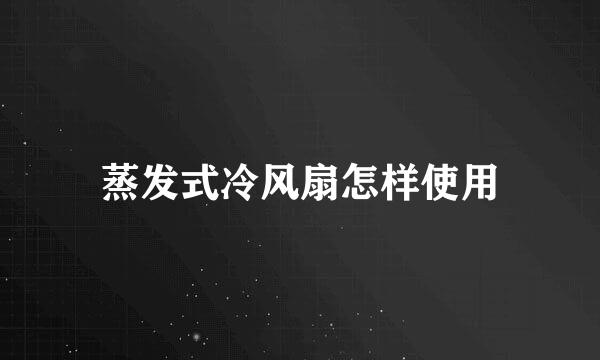 蒸发式冷风扇怎样使用