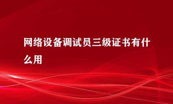 网络设备调试员三级证书有什么用