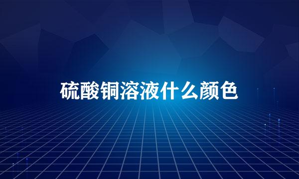 硫酸铜溶液什么颜色