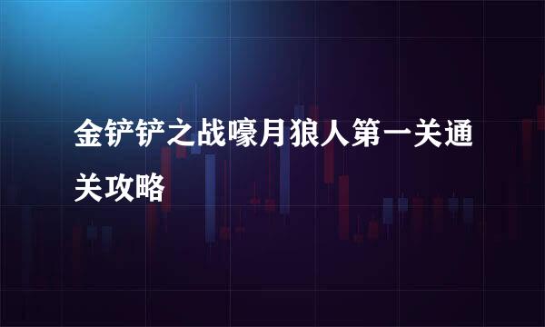 金铲铲之战嚎月狼人第一关通关攻略