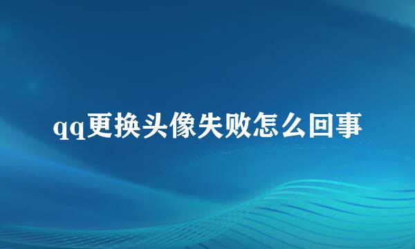 qq更换头像失败怎么回事