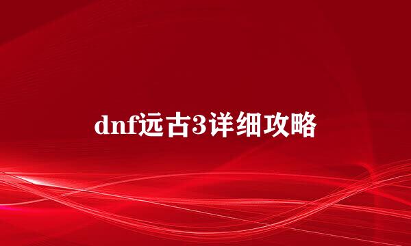 dnf远古3详细攻略